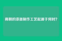 商朝的漆器制作工艺起源于何时？
