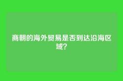 商朝的海外贸易是否到达沿海区域？