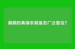 商朝的青铜农具是否广泛普及？