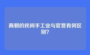 商朝的民间手工业与官营有何区别？
