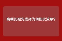 商朝的祖先崇拜为何如此浓厚？
