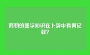商朝的医学知识在卜辞中有何记载？