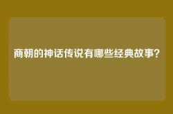 商朝的神话传说有哪些经典故事？