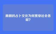 商朝的占卜文化为何贯穿社会各层？