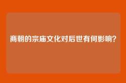 商朝的宗庙文化对后世有何影响？