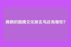 商朝的图腾文化除玄鸟还有哪些？
