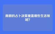 商朝的占卜决策覆盖哪些生活领域？