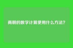 商朝的数学计算使用什么方法？