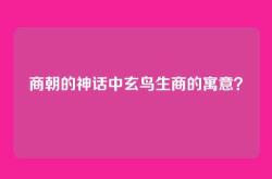 商朝的神话中玄鸟生商的寓意？