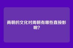商朝的文化对周朝有哪些直接影响？
