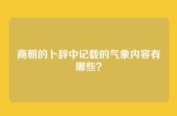 商朝的卜辞中记载的气象内容有哪些？