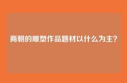 商朝的雕塑作品题材以什么为主？