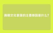 商朝文化衰落的主要原因是什么？