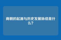 商朝的起源与历史发展脉络是什么？