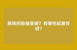 商族的始祖是谁？有哪些起源传说？