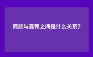 商族与夏朝之间是什么关系？