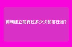 商朝建立前有过多少次部落迁徙？