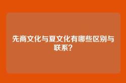 先商文化与夏文化有哪些区别与联系？