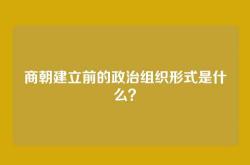 商朝建立前的政治组织形式是什么？