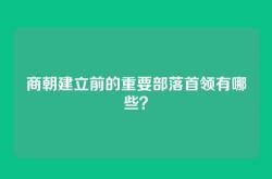商朝建立前的重要部落首领有哪些？