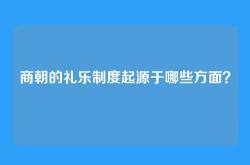 商朝的礼乐制度起源于哪些方面？