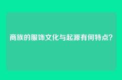 商族的服饰文化与起源有何特点？