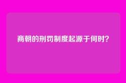 商朝的刑罚制度起源于何时？