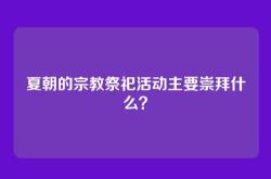 夏朝的宗教祭祀活动主要崇拜什么？