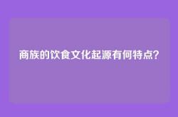 商族的饮食文化起源有何特点？