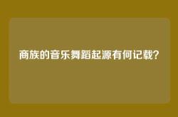 商族的音乐舞蹈起源有何记载？