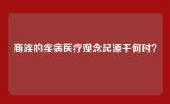 商族的疾病医疗观念起源于何时？