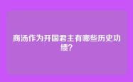商汤作为开国君主有哪些历史功绩？