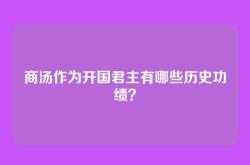 商汤作为开国君主有哪些历史功绩？