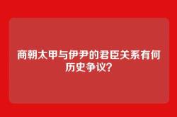 商朝太甲与伊尹的君臣关系有何历史争议？