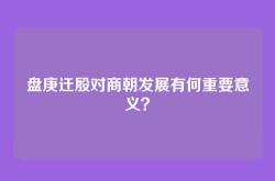盘庚迁殷对商朝发展有何重要意义？