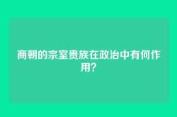 商朝的宗室贵族在政治中有何作用？