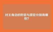 纣王身边的奸臣与贤臣分别有哪些？