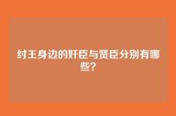 纣王身边的奸臣与贤臣分别有哪些？