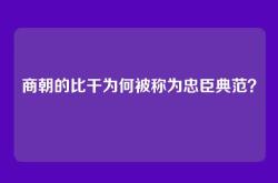 商朝的比干为何被称为忠臣典范？
