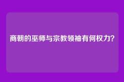 商朝的巫师与宗教领袖有何权力？