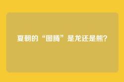 夏朝的“图腾”是龙还是熊？