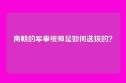 商朝的军事统帅是如何选拔的？