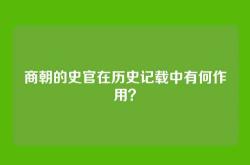 商朝的史官在历史记载中有何作用？