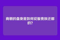 商朝的盘庚是如何说服贵族迁都的？
