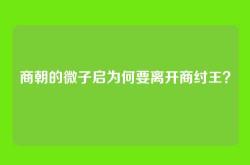 商朝的微子启为何要离开商纣王？