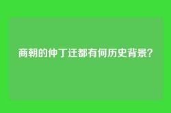 商朝的仲丁迁都有何历史背景？