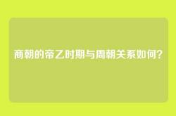 商朝的帝乙时期与周朝关系如何？