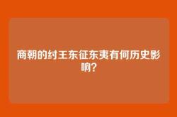 商朝的纣王东征东夷有何历史影响？
