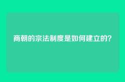 商朝的宗法制度是如何建立的？
