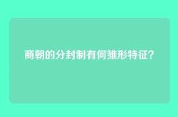 商朝的分封制有何雏形特征？